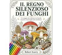 IL REGNO SILENZIOSO DEI FUNGHI: Un viaggio da colorare tra boschi, muschi e meraviglie del sottobosco (Spazio al Colore)