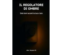 IL REGOLATORE DI OMBRE: Sette brevi racconti tra luce e buio
