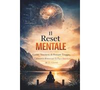 Il Reset Mentale: Come Smettere di Pensare Troppo, Calmarsi e Ritrovare la Pace Interiore in 21 Giorni: Un metodo pratico per ridurre lo stress e riequilibrare la mente