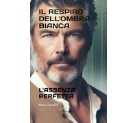 IL RESPIRO DELL'OMBRA BIANCA: L'ASSENZA PERFETTA: 3 (SOTTO LA LUNA DEL LUPO BIANCO)