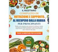 IL RICETTARIO COMPLETO DI NUTRIZIONE E SUPPORTO AL RECUPERO DALLA RABBIA PER PRINCIPIANTI: Ricette curative essenziali e piani alimentari che ... per sostenere la guarigione, ricostruire le