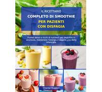 IL RICETTARIO COMPLETO DI SMOOTHIE PER PAZIENTI CON DISFAGIA: Frullati densi e ricchi di nutrienti per deglutire in sicurezza, mantenere l’energia e seguire una dieta bilanciata