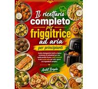 Il ricettario completo per friggitrice ad aria per principianti: ricette chetogeniche facili e a basso contenuto di carboidrati per una rapida perdita di peso, piatti croccanti e una cucina sana per t