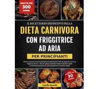 IL RICETTARIO DEFINITIVO DELLA DIETA CARNIVORA CON FRIGGITRICE AD ARIA - PER PRINCIPIANTI: Ricette croccanti, prive di carboidrati e a base di carne, ... i grassi, costruisci massa muscolare e goditi