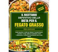 IL RICETTARIO DEFINITIVO DELLA DIETA PER IL FEGATO GRASSO PER ANZIANI: Ricette depurative e curative per eliminare l’accumulo di grassi, aumentare ... ridurre l’infiammazione e sostenere un