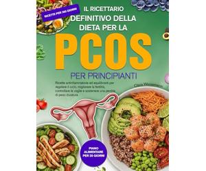 IL RICETTARIO DEFINITIVO DELLA DIETA PER LA PCOS PER PRINCIPIANTI: Ricette antinfiammatorie ed equilibranti per regolare il ciclo, migliorare la ... e sostenere una perdita di peso duratura.