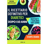 Il Ricettario Definitivo Per Diabetici Dopo i 50 Anni: Un programma alimentare pratico e i benefici di una dieta equilibrata per una vita più sana dopo i 50 anni