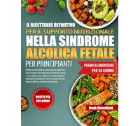 IL RICETTARIO DEFINITIVO PER IL SUPPORTO NUTRIZIONALE NELLA SINDROME ALCOLICA FETALE PER PRINCIPIANTI: Ricette ricche di nutrienti e favorevoli alla ... uno sviluppo sano, migliorare l’en...