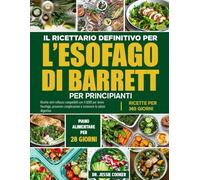 IL RICETTARIO DEFINITIVO PER L’ESOFAGO DI BARRETT PER PRINCIPIANTI: Ricette anti-reflusso compatibili con il GERD per lenire l’esofago, prevenire complicazioni e sostenere la salute digestiva