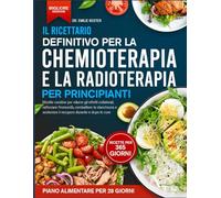 IL RICETTARIO DEFINITIVO PER LA CHEMIOTERAPIA E LA RADIOTERAPIA PER PRINCIPIANTI: Ricette curative per ridurre gli effetti collaterali, rafforzare ... e sostenere il recupero durante e dopo le