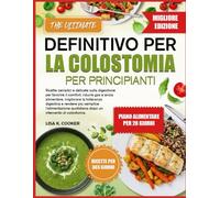 IL RICETTARIO DEFINITIVO PER LA COLOSTOMIA PER PRINCIPIANTI: Ricette semplici e delicate sulla digestione per favorire il comfort, ridurre gas e ansia ... più semplice l’alimentazione quotidiana