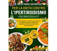IL RICETTARIO DEFINITIVO PER LA DIETA CONTRO L’IPERTIROIDISMO PER PRINCIPIANTI: Ricette delicate e nutrienti per calmare la tiroide iperattiva, ... ormonale e alleviare i sintomi comuni