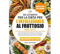 Il Ricettario Definitivo Per La Dieta Per L’intolleranza Al Fruttosio Per Tutti: Una guida pratica all’alimentazione per l’intolleranza al fruttosio ... e strategie favorevoli alla digestione per la