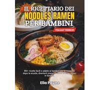 Il ricettario dei noodles Ramen per bambini: 99+ ricette facili e adatte ai bambini per le merende dopo la scuola, divertenti pranzi al sacco e cene veloci in famiglia