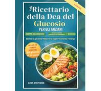 IL RICETTARIO DELLA DEA DEL GLUCOSIO PER GLI ANZIANI: Pasti facili a basso contenuto di carboidrati e IG per gestire la glicemia, ridurre la voglia di cibo e sentirsi energici ogni giorno