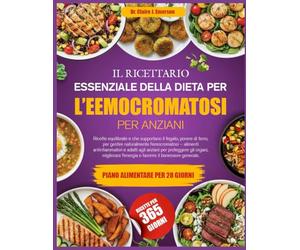 IL RICETTARIO ESSENZIALE DELLA DIETA PER L’EEMOCROMATOSI PER ANZIANI: Ricette equilibrate e che supportano il fegato, povere di ferro, per gestire ... antinfiammatori e adatti agli anziani per