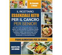 IL RICETTARIO ESSENZIALE KETO PER IL CANCRO PER SENIOR: Oltre 350 ricette chetogeniche delicate e facili da digerire, con piani alimentari di 4 ... nutrizione quotidiana, rendere i pasti senza