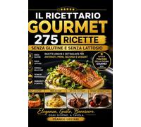 Il Ricettario Gourmet Completo: Senza Glutine e Senza Lattosio - 275 Ricette Uniche e Dettagliate per Antipasti, Primi, Secondi e Dessert