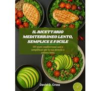 Il ricettario mediterraneo lento, semplice e facile: 103 piatti mediterranei sani e semplificati per la tua pentola a cottura lenta