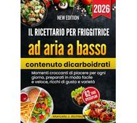 Il ricettario per friggitrice ad aria a basso contenuto di carboidrati: Momenti croccanti di piacere per ogni giorno, preparati in modo facile e veloce, ricchi di gusto e varietà