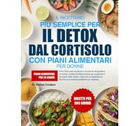 IL RICETTARIO PIÙ SEMPLICE PER IL DETOX DAL CORTISOLO CON PIANI ALIMENTARI PER DONNE: Oltre 500 pasti equilibrati e favorevoli all’equilibrio ... stress, migliorare la digestione e favorire