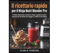Il ricettario rapido per il Ninja Nutri Blender Pro: Frullati altamente nutrienti, shake e gelati proteici pensati per bicchieri da viaggio e uno stile di vita attivo