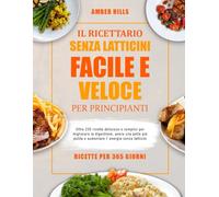 IL RICETTARIO SENZA LATTICINI FACILE E VELOCE PER PRINCIPIANTI: Oltre 250 ricette deliziose e semplici per migliorare la digestione, avere una pelle più pulita e aumentare l’energia senza latticini