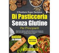 IL RICETTARIO SUPER SEMPLICE DI PASTICCERIA SENZA GLUTINE PER PRINCIPIANTI: Ricette facili, deliziose e adatte alle intolleranze per preparare pani ... perfette per uno stile di vita sano e felice