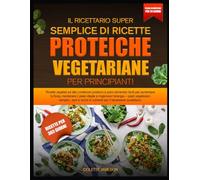 IL RICETTARIO SUPER SEMPLICE DI RICETTE PROTEICHE VEGETARIANE PER PRINCIPIANTI: Ricette vegetali ad alto contenuto proteico e piani alimentari facili ... il peso ideale e migliorare l’energia