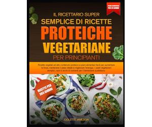 IL RICETTARIO SUPER SEMPLICE DI RICETTE PROTEICHE VEGETARIANE PER PRINCIPIANTI: Ricette vegetali ad alto contenuto proteico e piani alimentari facili ... il peso ideale e migliorare l’energia