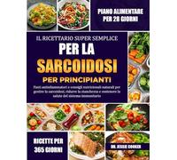 IL RICETTARIO SUPER SEMPLICE PER LA SARCOIDOSI PER PRINCIPIANTI: Pasti antinfiammatori e consigli nutrizionali naturali per gestire la sarcoidosi, ... e sostenere la salute del sistema immunitario