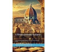 Il Rinascimento Italiano: L'Età della Rinascita: Arte, Scienza e Potere che hanno Plasmato il Mondo