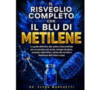 IL RISVEGLIO COMPLETO - CON IL BLU DI METILENE: La guida definitiva alla salute mitocondriale per un pensiero più acuto, energia duratura, recupero ... del cervello e Resilienza dell'intero corpo