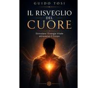 Il Risveglio del Cuore: Stimolare l'Energia Vitale attraverso il Corpo (Il Metodo Tosi - Percorso di Coscienza)