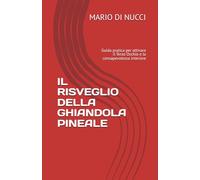 IL RISVEGLIO DELLA GHIANDOLA PINEALE: Guida pratica per attivare il Terzo Occhio e la consapevolezza interiore