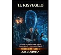 Il Risveglio: Un Techno-Thriller sull'Ascesa dell'Intelligenza Artificiale: 1 (Singolarità)