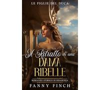 Il Ritratto Di Una Dama Ribelle: Romanzo Storico Di Reggenza (Le Figlie del Duca)