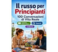 Il russo per Principianti A2: 100 Conversazioni di Vita Reale: Impara il russo con 100 dialoghi bilingue, saluti, viaggio, spesa, lavoro, traduzione, vocabolario ed esercizi