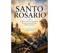 IL SANTO ROSARIO: Preghiere, Misteri e Meditazioni per ogni tempo dell'anima e dell'anno liturgico (COLLANA MARIANA)