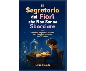 Il Segretario dei Fiori che Non Sanno Sbocciare: Una favola magica sulla pazienza e sul coraggio di sbocciare a modo proprio