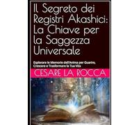 Il Segreto dei Registri Akashici: La Chiave per la Saggezza Universale: Esplorare le Memorie dell'Anima per Guarire, Crescere e Trasformare la Tua Vita