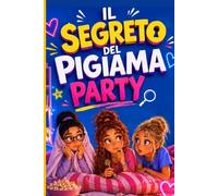 Il segreto del pigiama party: un libro d'avventura per ragazzi e bambini dai 10 ai 12 anni che unisce mistero, amicizia e coraggio in una notte tutta da vivere