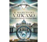 Il Segreto del Vaticano: UFO, Archivi Nascosti e Tecnologia Aliena: Documenti Segreti e Tecnologie Extraterrestri nei Sotterranei della Città Santa