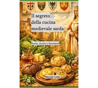 Il segreto della cucina medievale sarda.: Storia, ricette e benessere