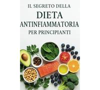 Il Segreto della Dieta Antinfiammatoria per Principianti: Scopri come ridurre l'infiammazione, ritrovare energia e migliorare il tuo benessere con un ... e pratico. (Mangia Bene, Vivi Meglio)