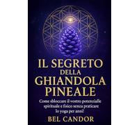 IL SEGRETO DELLA GHIANDOLA PINEALE: Come sbloccare il vostro potenziale spirituale e fisico senza praticare lo yoga per anni! (|| Terzo Occhio ||)