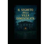 Il segreto della villa dimenticata: L’eco del silenzio - Un amore proibito, un segreto nascosto, una verità che cambia tutto.