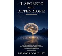 IL SEGRETO DELL'ATTENZIONE: L'arte dell'attenzione e dell'autoindagine: Piano di implementazione per attivare la creatività, la consapevolezza e la psicologia. (SBLOCCO, DEMISTIFICAZIONE E RISVEGLIO)
