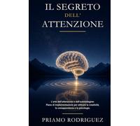 IL SEGRETO DELL'ATTENZIONE: L'arte dell'attenzione e dell'autoindagine: Piano di implementazione per attivare la creatività, la consapevolezza e la psicologia. (SBLOCCO, DEMISTIFICAZIONE E RISVEGLIO)