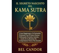 IL SEGRETO NASCOSTO DEL KAMA SUTRA: Come raggiungere un'intimità profonda con il vostro partner utilizzando tecniche antiche, anche se la routine ha ... la vostra vita sessuale! (posizioni sessuali)